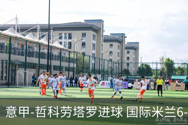 意甲-哲科劳塔罗进球 国际米兰6-1夺主场3连胜